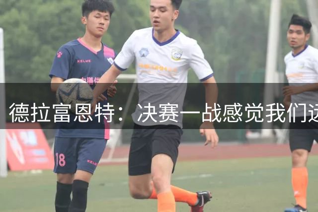 德拉富恩特：决赛一战感觉我们远胜于阿根廷，费兰让我想到莫拉塔